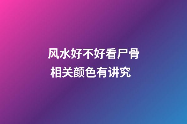 风水好不好看尸骨 相关颜色有讲究